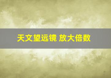 天文望远镜 放大倍数